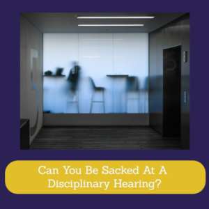 Can You Be Sacked At A Disciplinary Hearing?